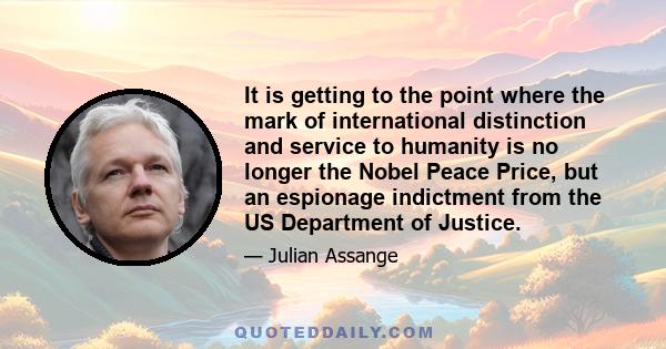 It is getting to the point where the mark of international distinction and service to humanity is no longer the Nobel Peace Price, but an espionage indictment from the US Department of Justice.