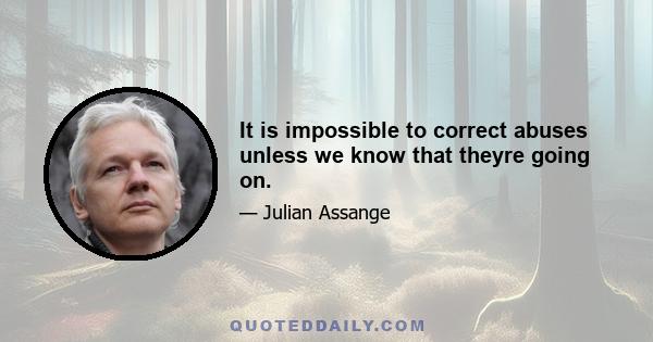 It is impossible to correct abuses unless we know that theyre going on.