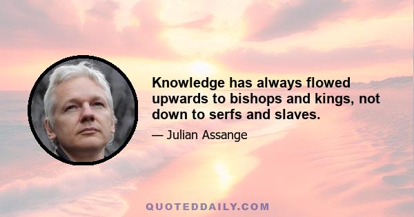 Knowledge has always flowed upwards to bishops and kings, not down to serfs and slaves.