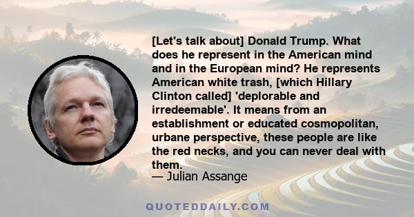 [Let's talk about] Donald Trump. What does he represent in the American mind and in the European mind? He represents American white trash, [which Hillary Clinton called] 'deplorable and irredeemable'. It means from an