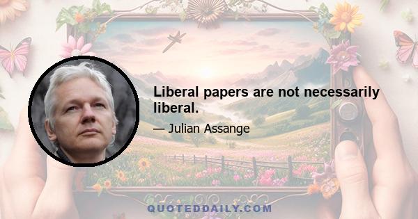 Liberal papers are not necessarily liberal.