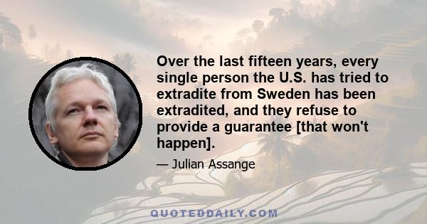 Over the last fifteen years, every single person the U.S. has tried to extradite from Sweden has been extradited, and they refuse to provide a guarantee [that won't happen].