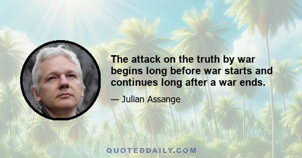 The attack on the truth by war begins long before war starts and continues long after a war ends.