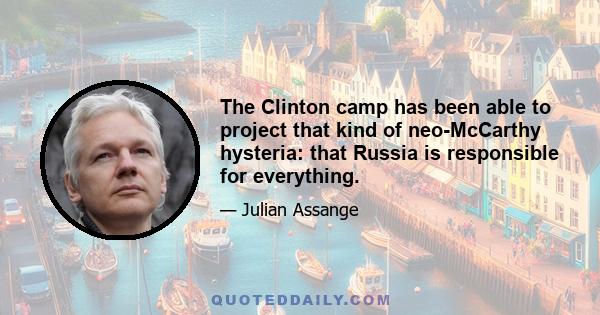 The Clinton camp has been able to project that kind of neo-McCarthy hysteria: that Russia is responsible for everything.