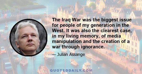 The Iraq War was the biggest issue for people of my generation in the West. It was also the clearest case, in my living memory, of media manipulation and the creation of a war through ignorance.