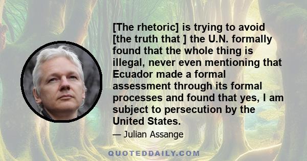 [The rhetoric] is trying to avoid [the truth that ] the U.N. formally found that the whole thing is illegal, never even mentioning that Ecuador made a formal assessment through its formal processes and found that yes, I 