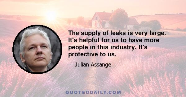 The supply of leaks is very large. It's helpful for us to have more people in this industry. It's protective to us.