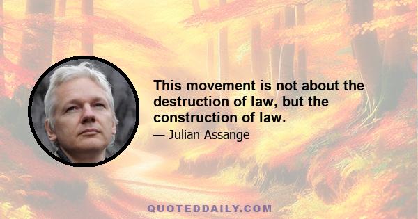 This movement is not about the destruction of law, but the construction of law.