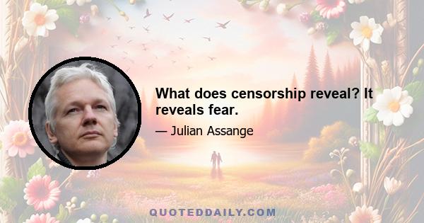 What does censorship reveal? It reveals fear.