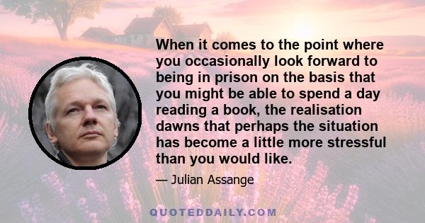 When it comes to the point where you occasionally look forward to being in prison on the basis that you might be able to spend a day reading a book, the realisation dawns that perhaps the situation has become a little