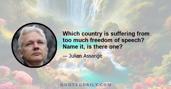 Which country is suffering from too much freedom of speech? Name it, is there one?