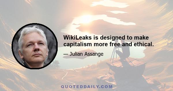 WikiLeaks is designed to make capitalism more free and ethical.