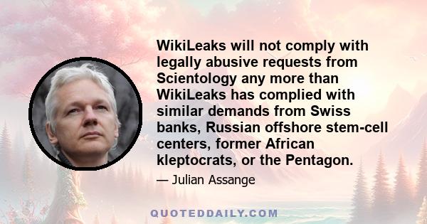 WikiLeaks will not comply with legally abusive requests from Scientology any more than WikiLeaks has complied with similar demands from Swiss banks, Russian offshore stem-cell centers, former African kleptocrats, or the 