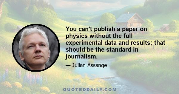 You can't publish a paper on physics without the full experimental data and results; that should be the standard in journalism.