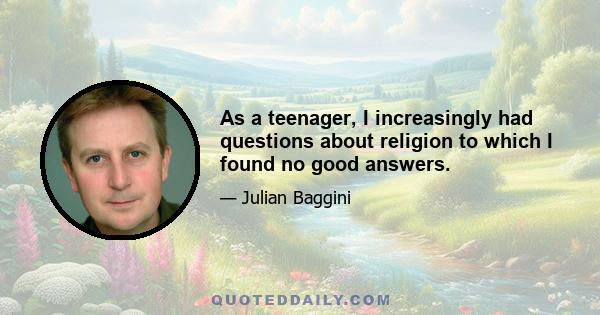 As a teenager, I increasingly had questions about religion to which I found no good answers.