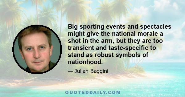 Big sporting events and spectacles might give the national morale a shot in the arm, but they are too transient and taste-specific to stand as robust symbols of nationhood.