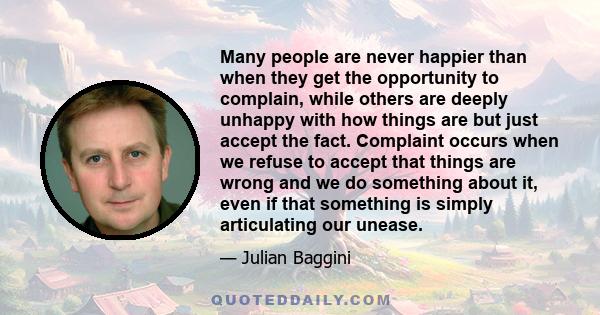 Many people are never happier than when they get the opportunity to complain, while others are deeply unhappy with how things are but just accept the fact. Complaint occurs when we refuse to accept that things are wrong 