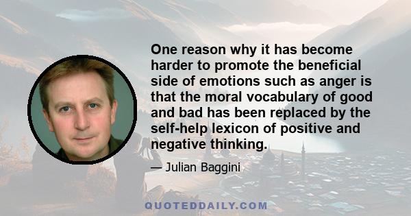 One reason why it has become harder to promote the beneficial side of emotions such as anger is that the moral vocabulary of good and bad has been replaced by the self-help lexicon of positive and negative thinking.