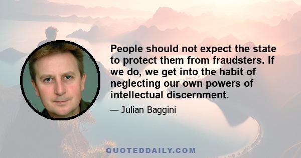 People should not expect the state to protect them from fraudsters. If we do, we get into the habit of neglecting our own powers of intellectual discernment.