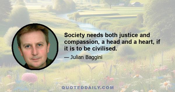 Society needs both justice and compassion, a head and a heart, if it is to be civilised.