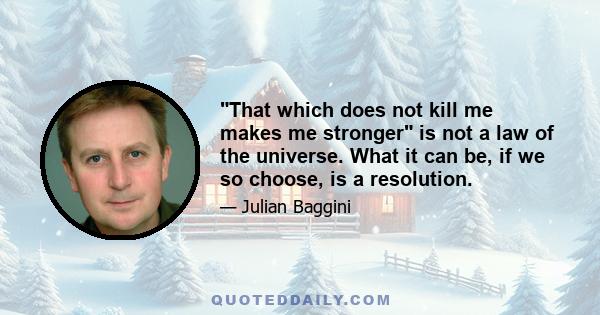 That which does not kill me makes me stronger is not a law of the universe. What it can be, if we so choose, is a resolution.