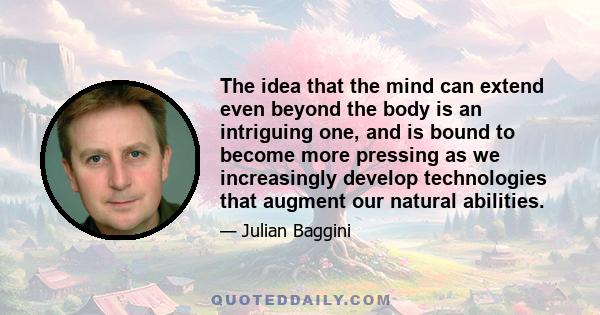 The idea that the mind can extend even beyond the body is an intriguing one, and is bound to become more pressing as we increasingly develop technologies that augment our natural abilities.