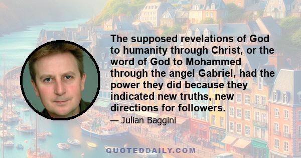 The supposed revelations of God to humanity through Christ, or the word of God to Mohammed through the angel Gabriel, had the power they did because they indicated new truths, new directions for followers.