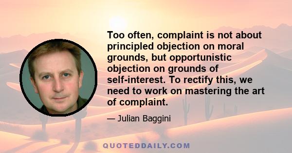 Too often, complaint is not about principled objection on moral grounds, but opportunistic objection on grounds of self-interest. To rectify this, we need to work on mastering the art of complaint.