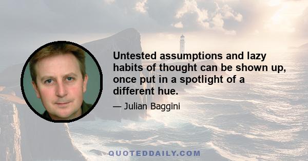 Untested assumptions and lazy habits of thought can be shown up, once put in a spotlight of a different hue.