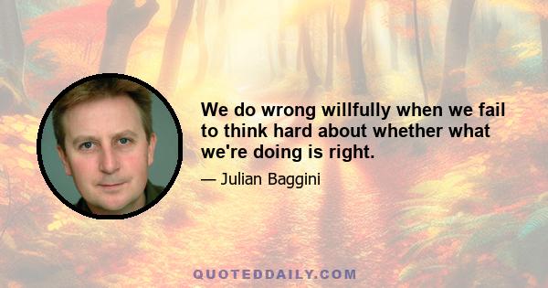 We do wrong willfully when we fail to think hard about whether what we're doing is right.