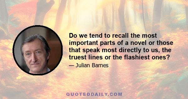 Do we tend to recall the most important parts of a novel or those that speak most directly to us, the truest lines or the flashiest ones?