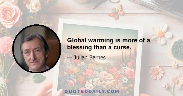 Global warming is more of a blessing than a curse.