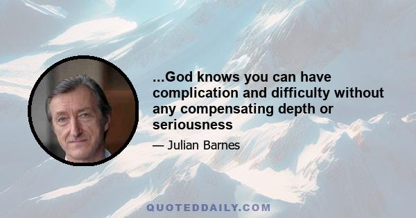 ...God knows you can have complication and difficulty without any compensating depth or seriousness