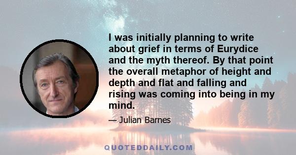 I was initially planning to write about grief in terms of Eurydice and the myth thereof. By that point the overall metaphor of height and depth and flat and falling and rising was coming into being in my mind.