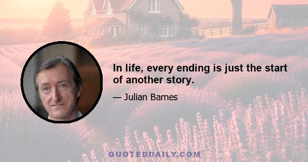 In life, every ending is just the start of another story.