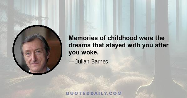 Memories of childhood were the dreams that stayed with you after you woke.