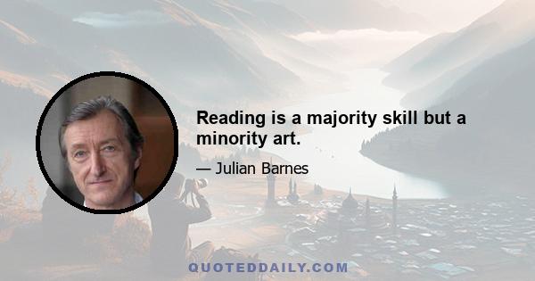 Reading is a majority skill but a minority art.