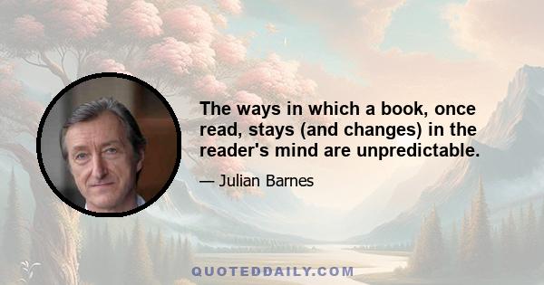 The ways in which a book, once read, stays (and changes) in the reader's mind are unpredictable.