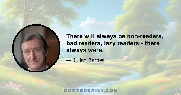 There will always be non-readers, bad readers, lazy readers - there always were.