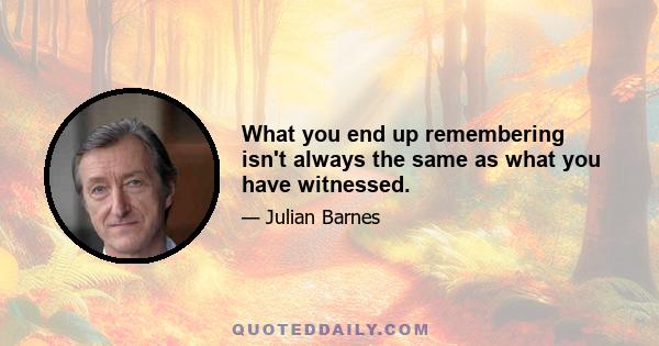 What you end up remembering isn't always the same as what you have witnessed.