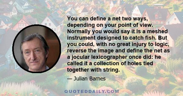 You can define a net two ways, depending on your point of view. Normally you would say it is a meshed instrument designed to catch fish. But you could, with no great injury to logic, reverse the image and define the net 