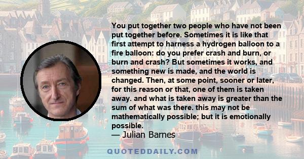 You put together two people who have not been put together before. Sometimes it is like that first attempt to harness a hydrogen balloon to a fire balloon: do you prefer crash and burn, or burn and crash? But sometimes