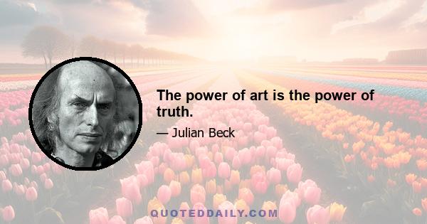 The power of art is the power of truth.