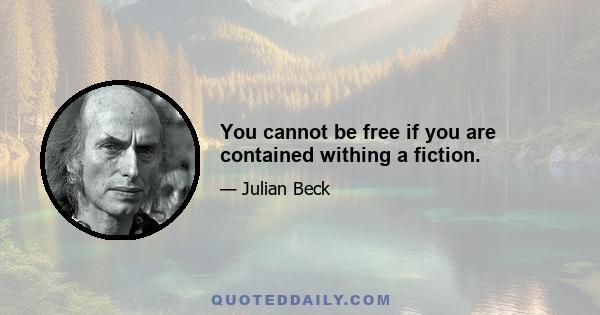 You cannot be free if you are contained withing a fiction.