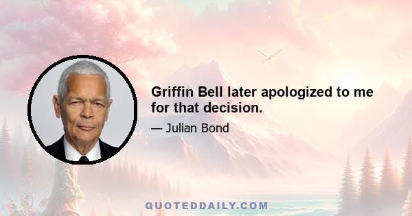 Griffin Bell later apologized to me for that decision.