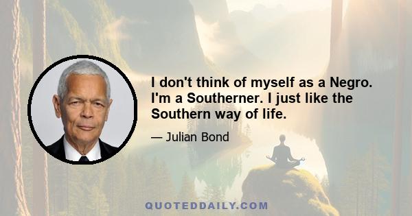 I don't think of myself as a Negro. I'm a Southerner. I just like the Southern way of life.