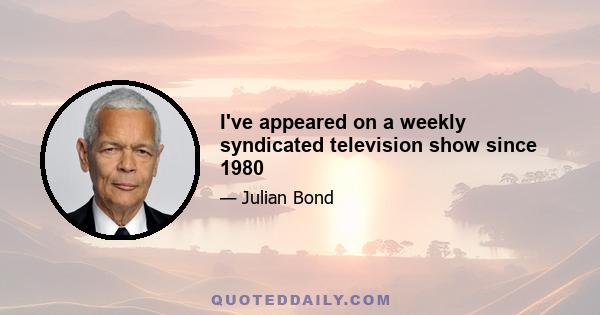 I've appeared on a weekly syndicated television show since 1980