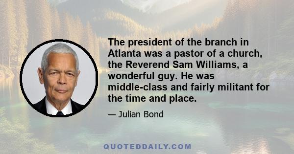 The president of the branch in Atlanta was a pastor of a church, the Reverend Sam Williams, a wonderful guy. He was middle-class and fairly militant for the time and place.