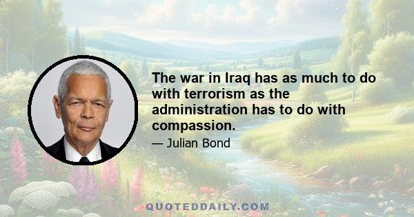 The war in Iraq has as much to do with terrorism as the administration has to do with compassion.