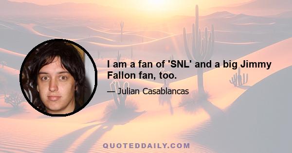 I am a fan of 'SNL' and a big Jimmy Fallon fan, too.